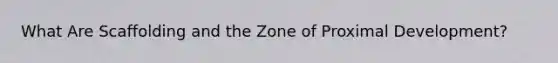 What Are Scaffolding and the Zone of Proximal Development?