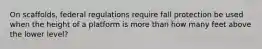 On scaffolds, federal regulations require fall protection be used when the height of a platform is more than how many feet above the lower level?