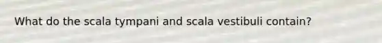 What do the scala tympani and scala vestibuli contain?