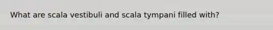 What are scala vestibuli and scala tympani filled with?