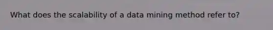 What does the scalability of a data mining method refer to?