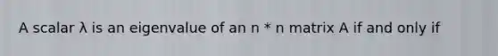 A scalar λ is an eigenvalue of an n * n matrix A if and only if