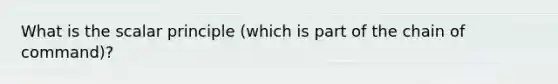 What is the scalar principle (which is part of the chain of command)?