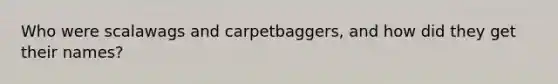 Who were scalawags and carpetbaggers, and how did they get their names?