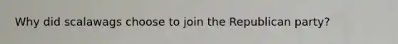 Why did scalawags choose to join the Republican party?