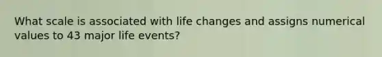 What scale is associated with life changes and assigns numerical values to 43 major life events?