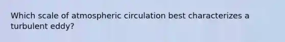 Which scale of atmospheric circulation best characterizes a turbulent eddy?