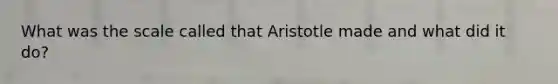 What was the scale called that Aristotle made and what did it do?