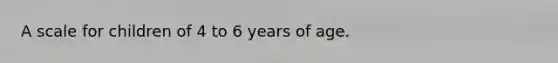 A scale for children of 4 to 6 years of age.