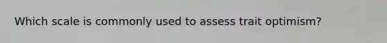 Which scale is commonly used to assess trait optimism?