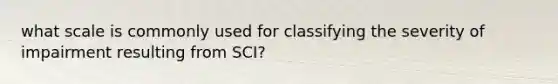 what scale is commonly used for classifying the severity of impairment resulting from SCI?