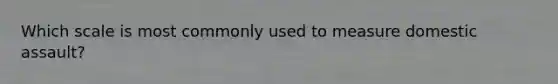 Which scale is most commonly used to measure domestic assault?
