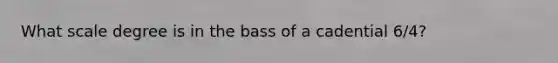 What scale degree is in the bass of a cadential 6/4?