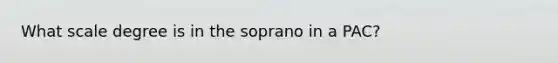 What scale degree is in the soprano in a PAC?