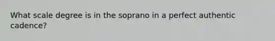 What scale degree is in the soprano in a perfect authentic cadence?