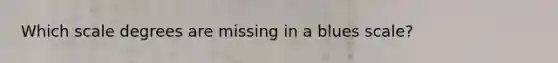 Which scale degrees are missing in a blues scale?
