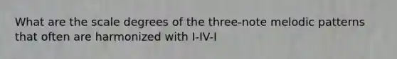 What are the scale degrees of the three-note melodic patterns that often are harmonized with I-IV-I