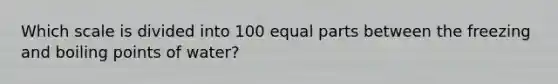 Which scale is divided into 100 equal parts between the freezing and boiling points of water?