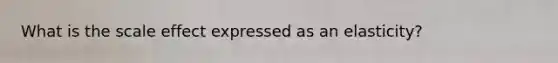 What is the scale effect expressed as an elasticity?