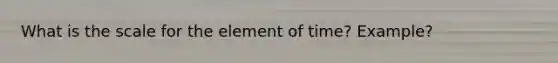 What is the scale for the element of time? Example?