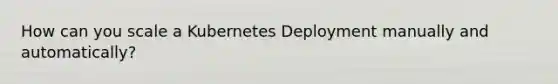 How can you scale a Kubernetes Deployment manually and automatically?