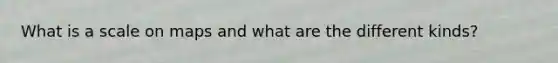 What is a scale on maps and what are the different kinds?