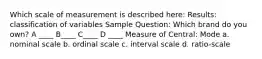 Which scale of measurement is described here: Results: classification of variables Sample Question: Which brand do you own? A ____ B____ C____ D ____ Measure of Central: Mode a. nominal scale b. ordinal scale c. interval scale d. ratio-scale