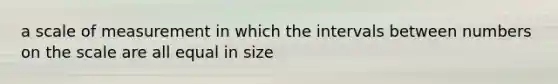 a scale of measurement in which the intervals between numbers on the scale are all equal in size