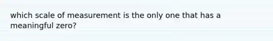 which scale of measurement is the only one that has a meaningful zero?