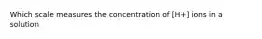 Which scale measures the concentration of [H+] ions in a solution