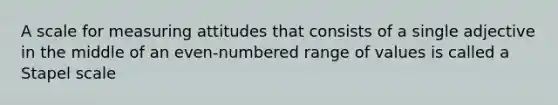 A scale for measuring attitudes that consists of a single adjective in the middle of an even-numbered range of values is called a Stapel scale