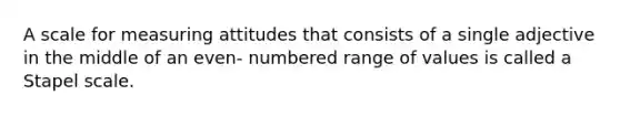 A scale for measuring attitudes that consists of a single adjective in the middle of an even- numbered range of values is called a Stapel scale.