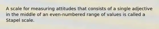 A scale for measuring attitudes that consists of a single adjective in the middle of an even-numbered range of values is called a Stapel scale.