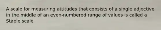 A scale for measuring attitudes that consists of a single adjective in the middle of an even-numbered range of values is called a Staple scale