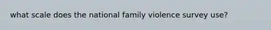 what scale does the national family violence survey use?