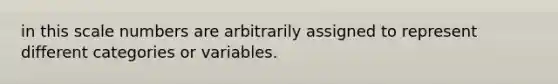 in this scale numbers are arbitrarily assigned to represent different categories or variables.