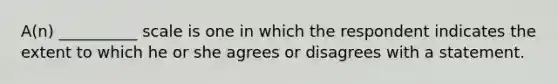 A(n) __________ scale is one in which the respondent indicates the extent to which he or she agrees or disagrees with a statement.