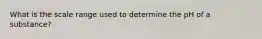 What is the scale range used to determine the pH of a substance?