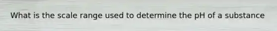 What is the scale range used to determine the pH of a substance