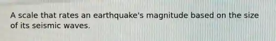 A scale that rates an earthquake's magnitude based on the size of its seismic waves.