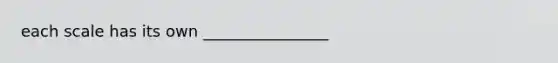 each scale has its own ________________