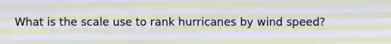 What is the scale use to rank hurricanes by wind speed?