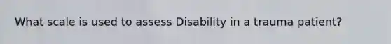 What scale is used to assess Disability in a trauma patient?