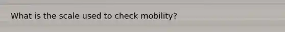 What is the scale used to check mobility?