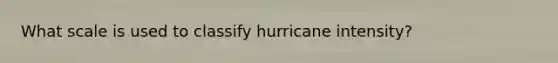 What scale is used to classify hurricane intensity?