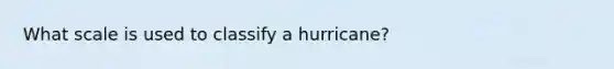 What scale is used to classify a hurricane?