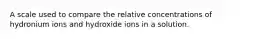 A scale used to compare the relative concentrations of hydronium ions and hydroxide ions in a solution.
