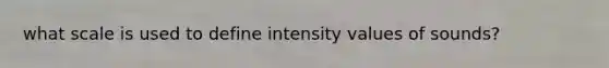 what scale is used to define intensity values of sounds?