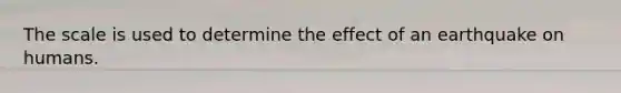 The scale is used to determine the effect of an earthquake on humans.