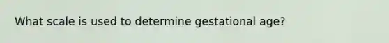 What scale is used to determine gestational age?